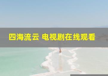 四海流云 电视剧在线观看